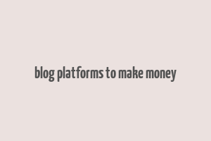 blog platforms to make money