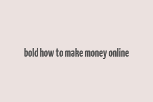 bold how to make money online