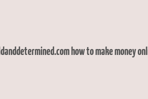 boldanddetermined.com how to make money online