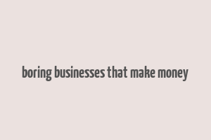 boring businesses that make money