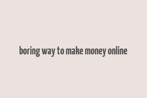 boring way to make money online