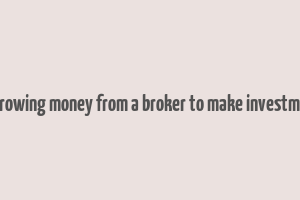 borrowing money from a broker to make investment