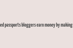 bruised passports bloggers earn money by making trips