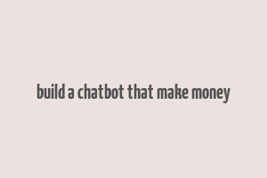 build a chatbot that make money