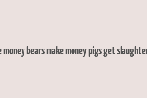 bull make money bears make money pigs get slaughtered lyrics