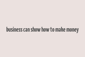 business can show how to make money