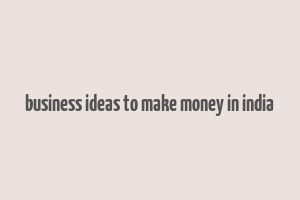 business ideas to make money in india