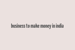 business to make money in india