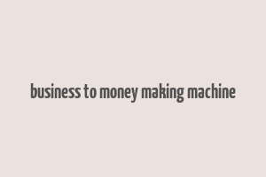 business to money making machine