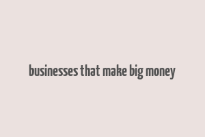 businesses that make big money