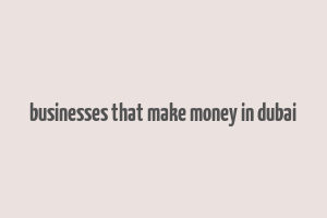 businesses that make money in dubai