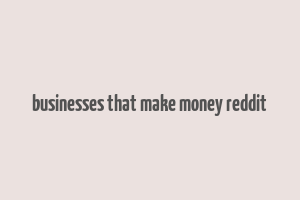 businesses that make money reddit