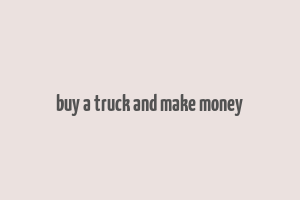 buy a truck and make money