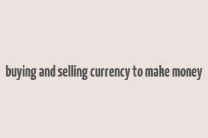 buying and selling currency to make money