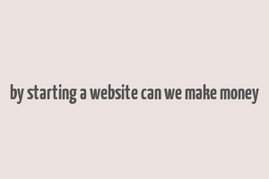 by starting a website can we make money