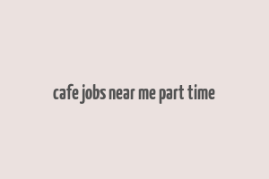 cafe jobs near me part time