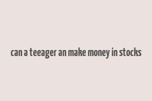 can a teeager an make money in stocks