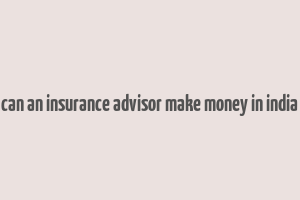 can an insurance advisor make money in india