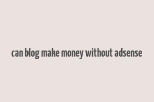 can blog make money without adsense