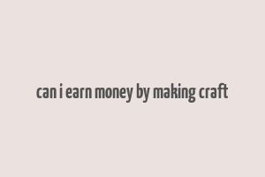 can i earn money by making craft