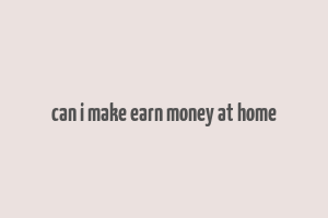 can i make earn money at home