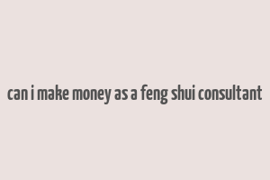 can i make money as a feng shui consultant