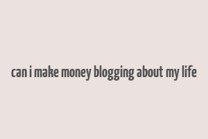 can i make money blogging about my life