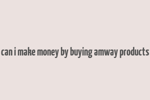 can i make money by buying amway products