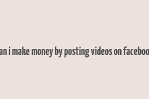 can i make money by posting videos on facebook