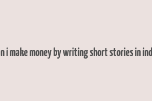 can i make money by writing short stories in india