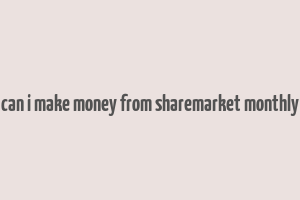 can i make money from sharemarket monthly