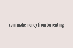 can i make money from torrenting