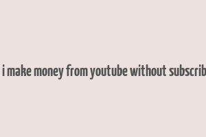 can i make money from youtube without subscribers