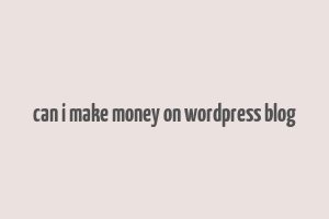 can i make money on wordpress blog