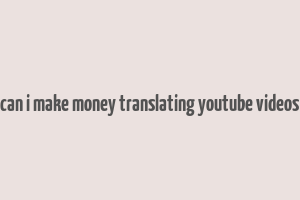 can i make money translating youtube videos