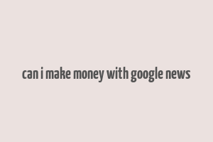 can i make money with google news