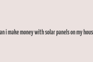 can i make money with solar panels on my house