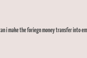 can i make the foriegn money transfer into emi