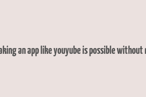 can making an app like youyube is possible without money