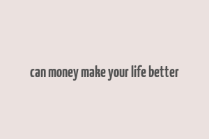 can money make your life better