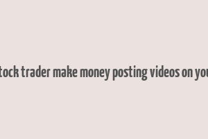 can stock trader make money posting videos on youtube