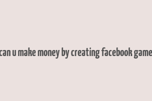 can u make money by creating facebook game