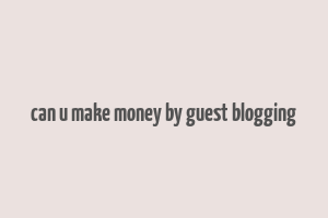 can u make money by guest blogging