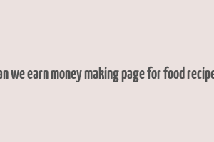 can we earn money making page for food recipes