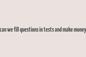 can we fill questions in tests and make money