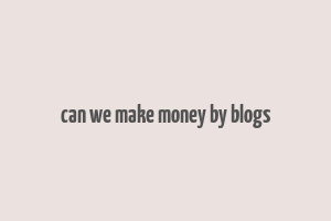 can we make money by blogs