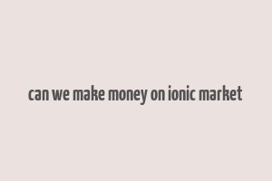 can we make money on ionic market