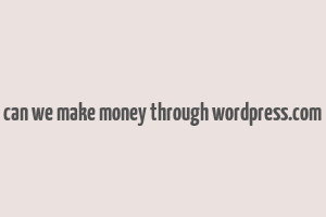 can we make money through wordpress.com