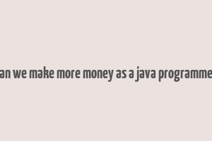 can we make more money as a java programmer