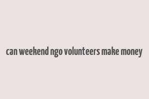 can weekend ngo volunteers make money